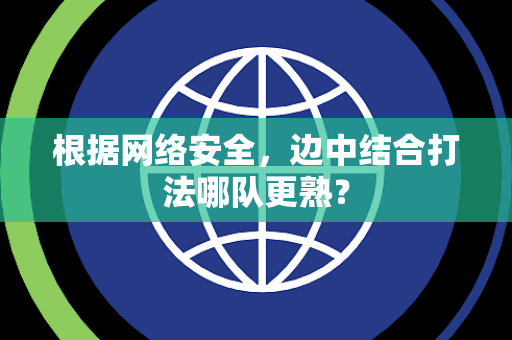 根据网络安全，边中结合打法哪队更熟？