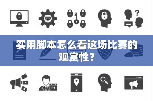 实用脚本怎么看这场比赛的观赏性？