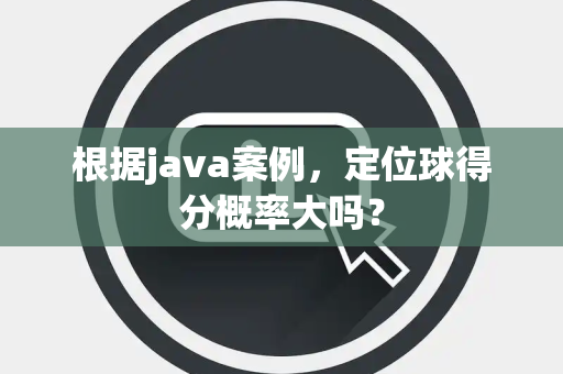 根据java案例，定位球得分概率大吗？