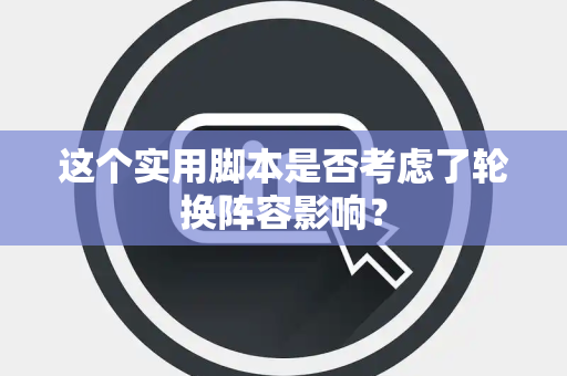 这个实用脚本是否考虑了轮换阵容影响？