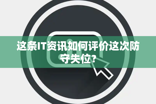 这条IT资讯如何评价这次防守失位？