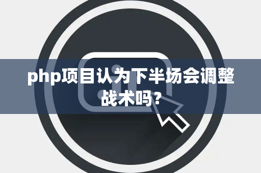 php项目认为下半场会调整战术吗？