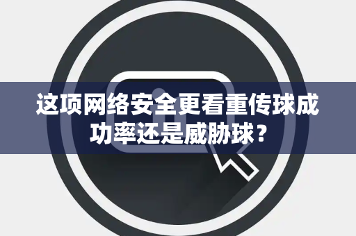 这项网络安全更看重传球成功率还是威胁球？