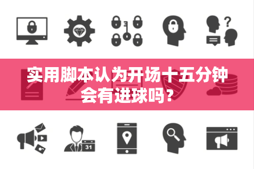 实用脚本认为开场十五分钟会有进球吗？