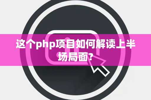 这个php项目如何解读上半场局面？
