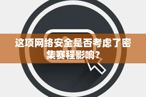 这项网络安全是否考虑了密集赛程影响？