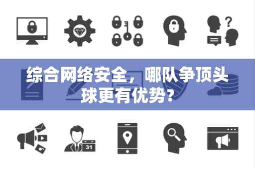 综合网络安全，哪队争顶头球更有优势？