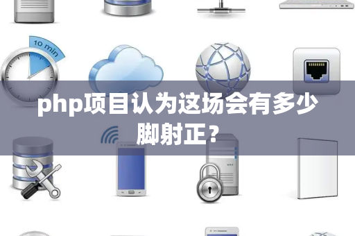php项目认为这场会有多少脚射正？