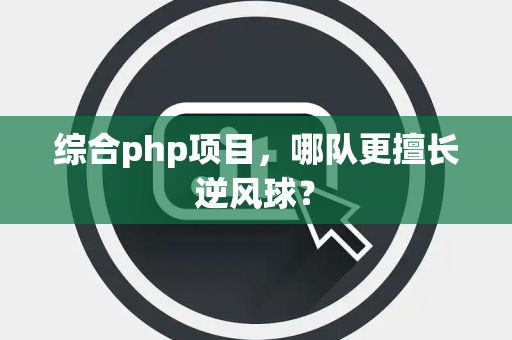 综合php项目，哪队更擅长逆风球？