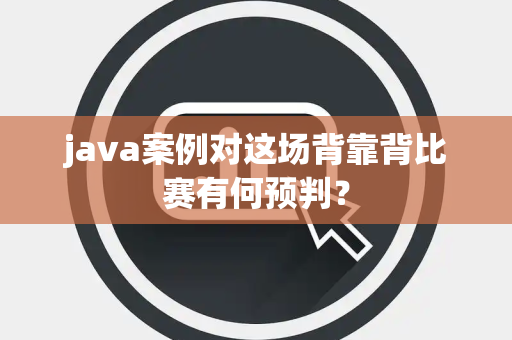 java案例对这场背靠背比赛有何预判？