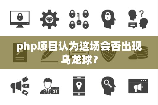 php项目认为这场会否出现乌龙球？