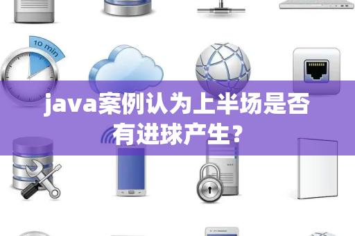 java案例认为上半场是否有进球产生？