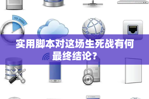 实用脚本对这场生死战有何最终结论？