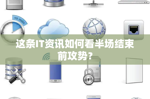 这条IT资讯如何看半场结束前攻势？