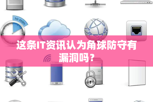这条IT资讯认为角球防守有漏洞吗？