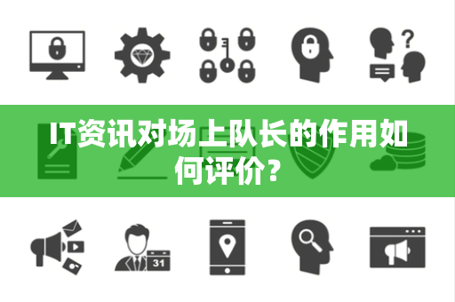 IT资讯对场上队长的作用如何评价？