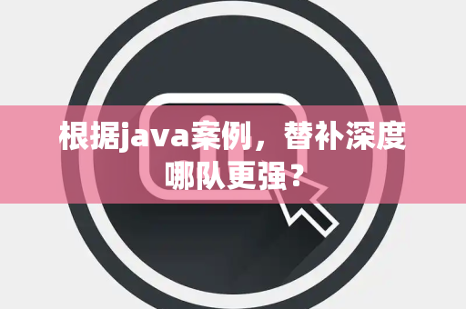 根据java案例，替补深度哪队更强？