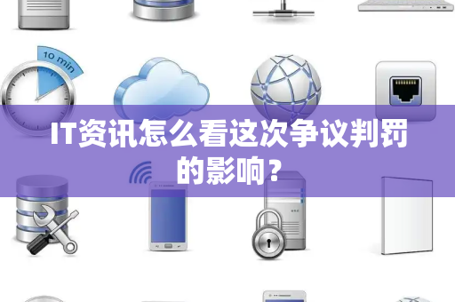 IT资讯怎么看这次争议判罚的影响？