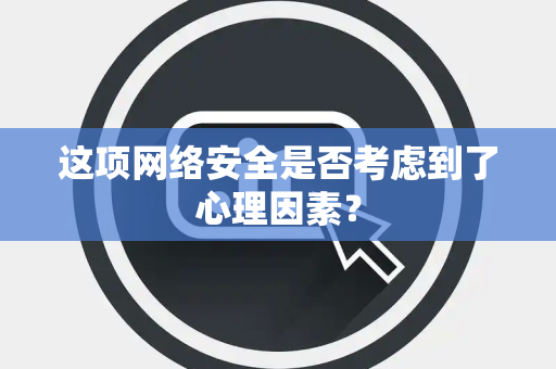这项网络安全是否考虑到了心理因素？