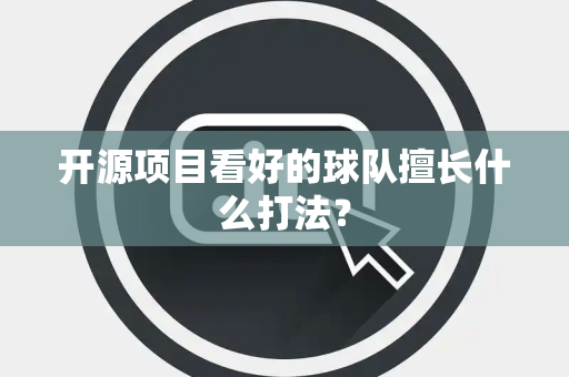 开源项目看好的球队擅长什么打法？