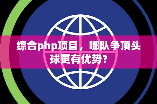 综合php项目，哪队争顶头球更有优势？