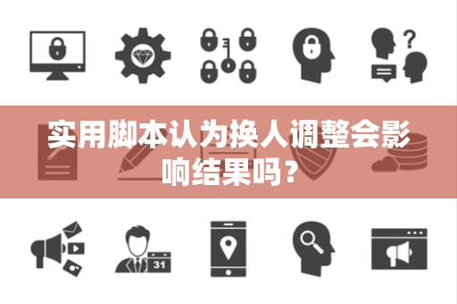 实用脚本认为换人调整会影响结果吗？