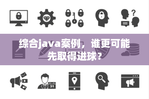 综合java案例，谁更可能先取得进球？