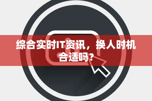 综合实时IT资讯，换人时机合适吗？