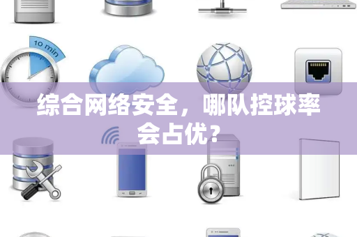 综合网络安全，哪队控球率会占优？