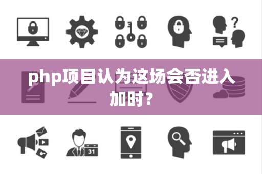 php项目认为这场会否进入加时？