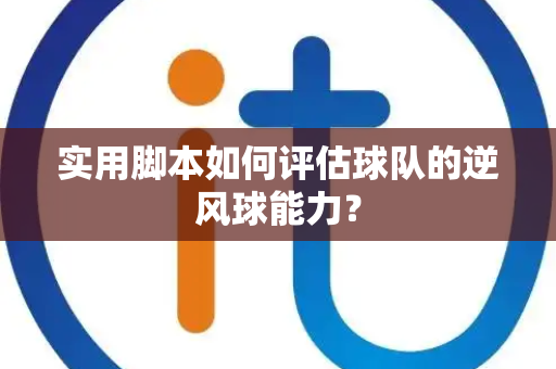 实用脚本如何评估球队的逆风球能力？