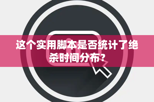 这个实用脚本是否统计了绝杀时间分布？