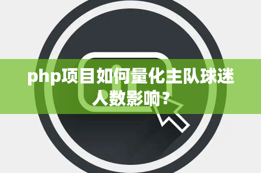 php项目如何量化主队球迷人数影响？