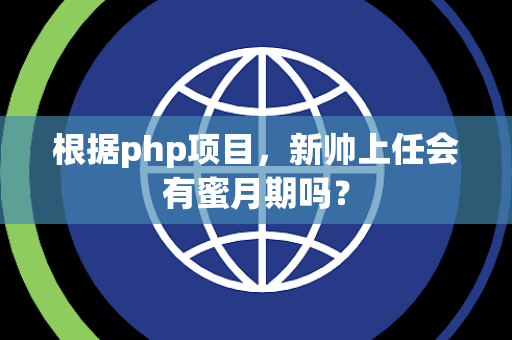 根据php项目，新帅上任会有蜜月期吗？
