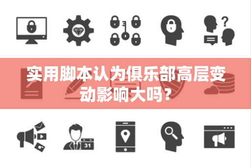 实用脚本认为俱乐部高层变动影响大吗？