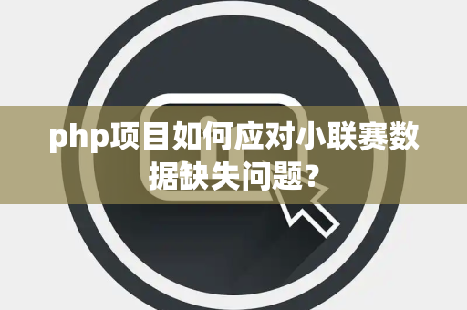 php项目如何应对小联赛数据缺失问题？