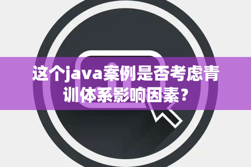 这个java案例是否考虑青训体系影响因素？