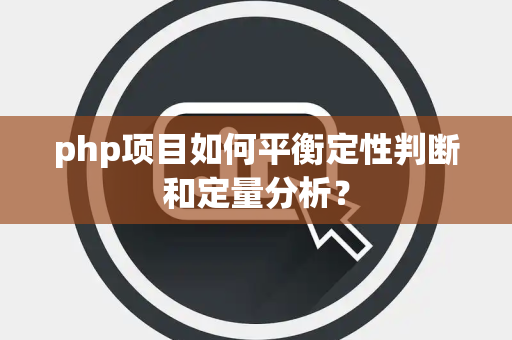php项目如何平衡定性判断和定量分析？