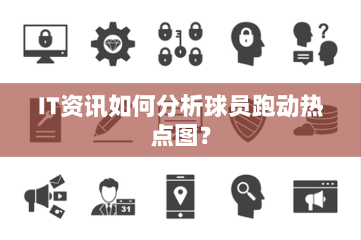 IT资讯如何分析球员跑动热点图？