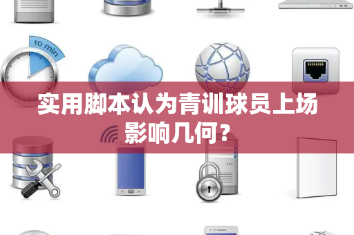 实用脚本认为青训球员上场影响几何？