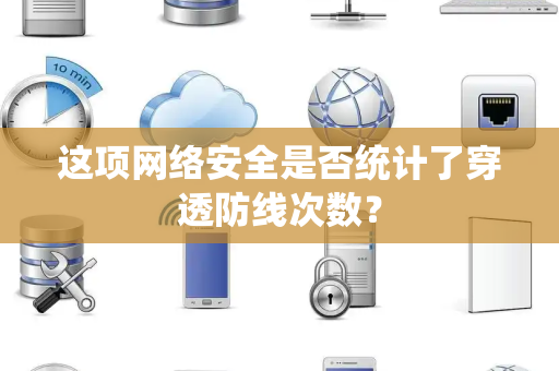 这项网络安全是否统计了穿透防线次数？
