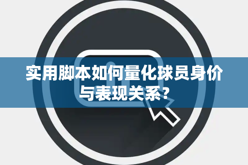 实用脚本如何量化球员身价与表现关系？