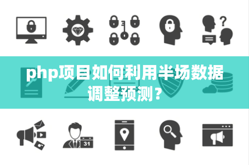 php项目如何利用半场数据调整预测？