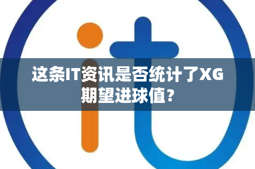 这条IT资讯是否统计了XG期望进球值？