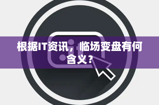 根据IT资讯，临场变盘有何含义？