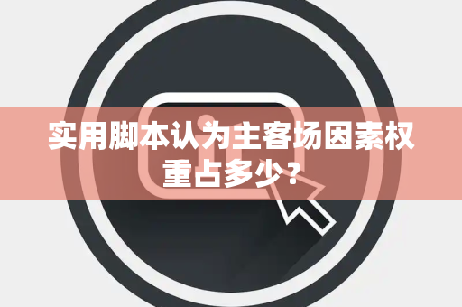 实用脚本认为主客场因素权重占多少？