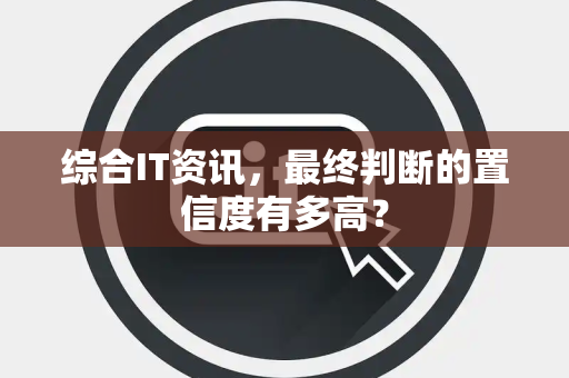 综合IT资讯，最终判断的置信度有多高？