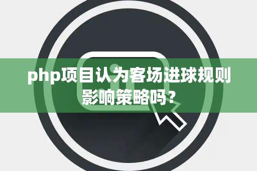 php项目认为客场进球规则影响策略吗？