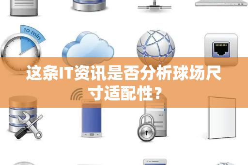 这条IT资讯是否分析球场尺寸适配性？