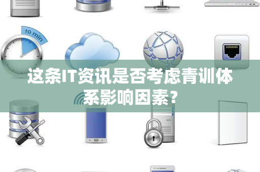 这条IT资讯是否考虑青训体系影响因素？